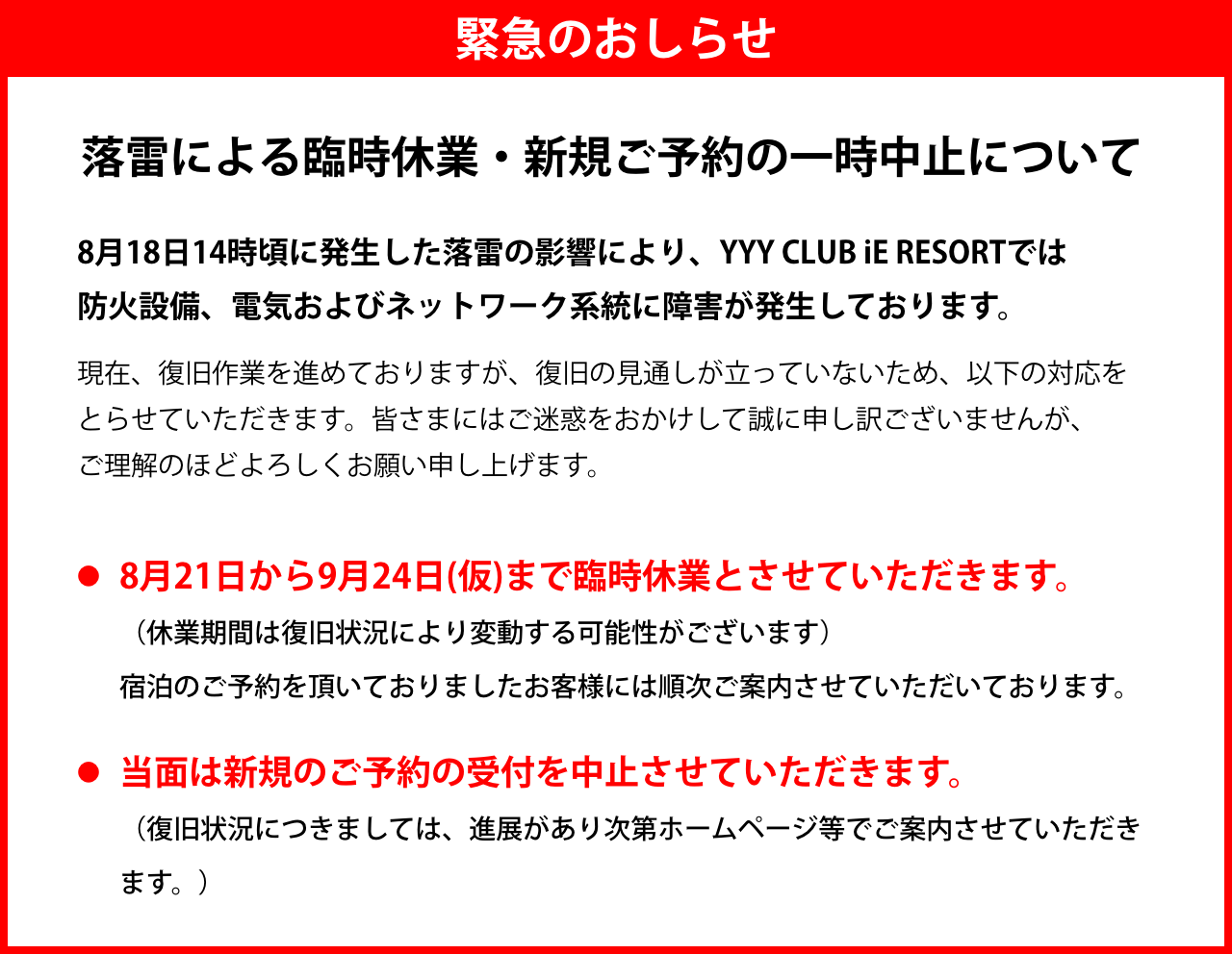 【緊急】落雷による臨時休業・新規ご予約の一時中止について。8月18日14時頃に発生した落雷の影響により防火設備、電気およびネットワーク系統に障害が発生しております。8月21日から9月24日(仮)まで臨時休業とさせていただきます。当面は新規のご予約の受付を中止させていただきます。くわしくはこちら